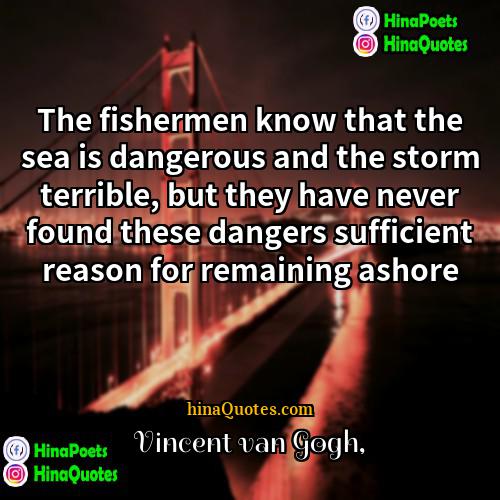 Vincent Van Gogh Quotes | The fishermen know that the sea is